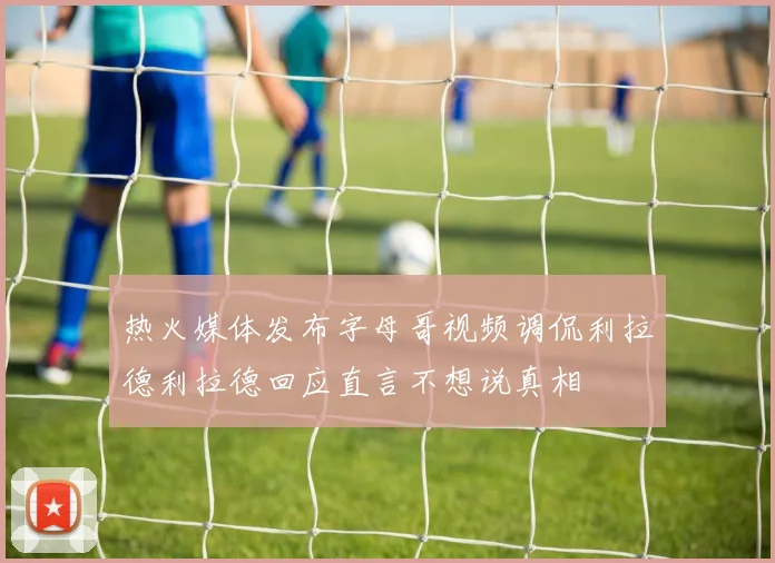热火媒体发布字母哥视频调侃利拉德利拉德回应直言不想说真相