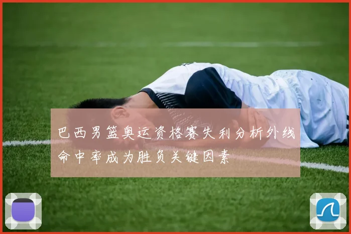 巴西男篮奥运资格赛失利分析外线命中率成为胜负关键因素
