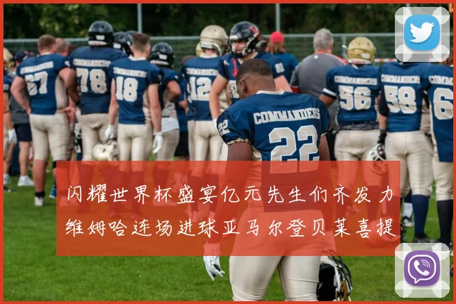 闪耀世界杯盛宴亿元先生们齐发力维姆哈连场进球亚马尔登贝莱喜提首球